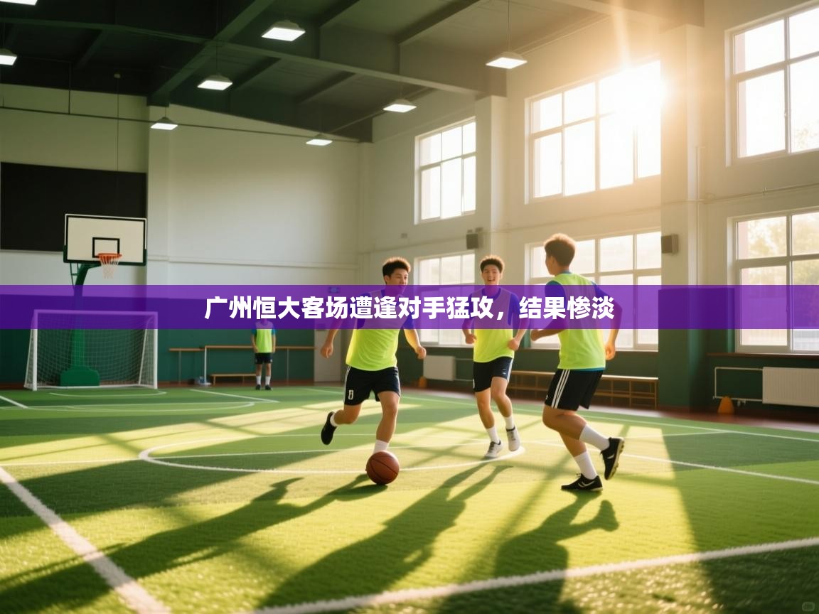 广州恒大客场遭逢对手猛攻，结果惨淡