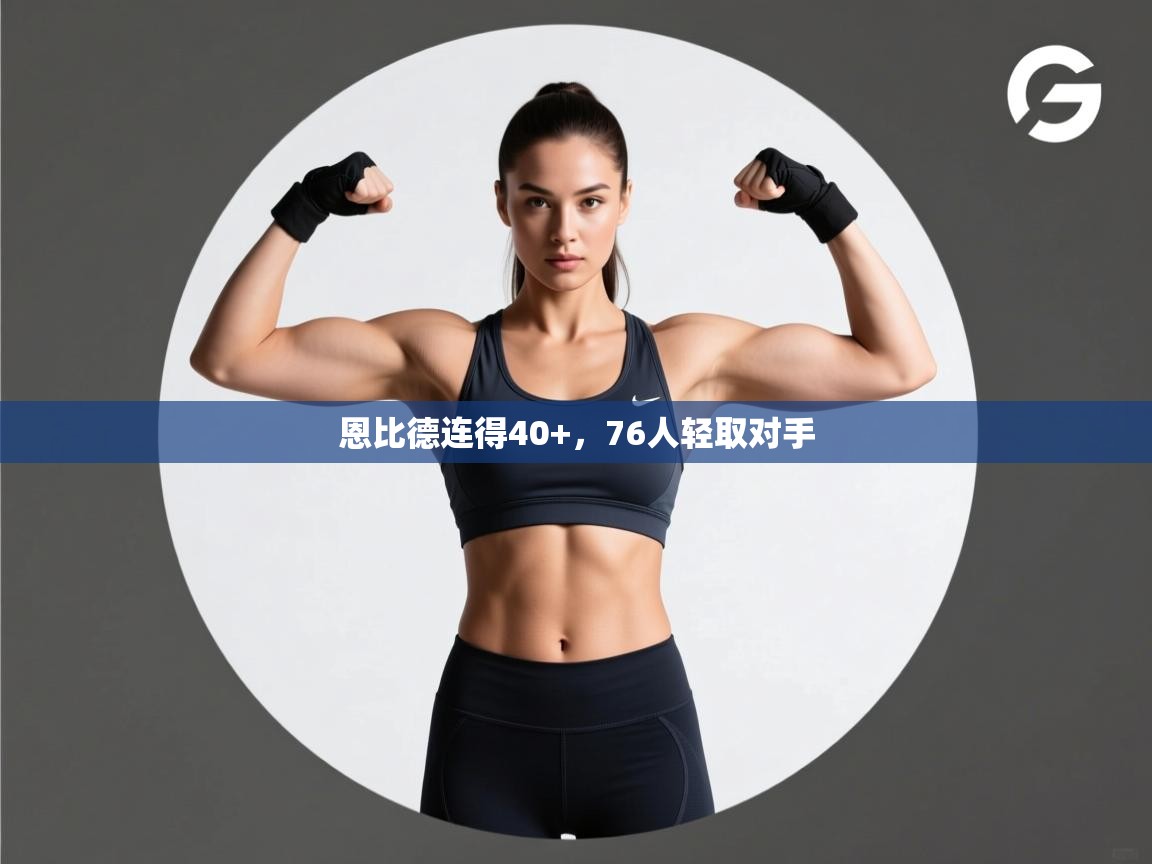 恩比德连得40+，76人轻取对手