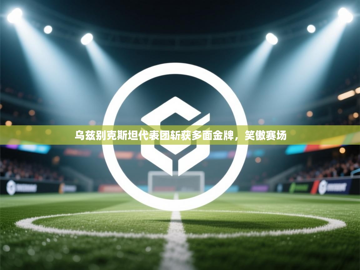 乌兹别克斯坦代表团斩获多面金牌，笑傲赛场  第1张