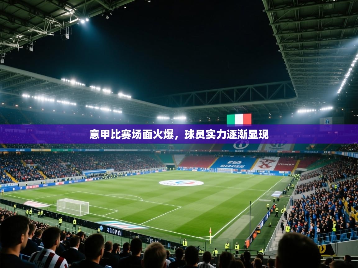 意甲比赛场面火爆，球员实力逐渐显现
