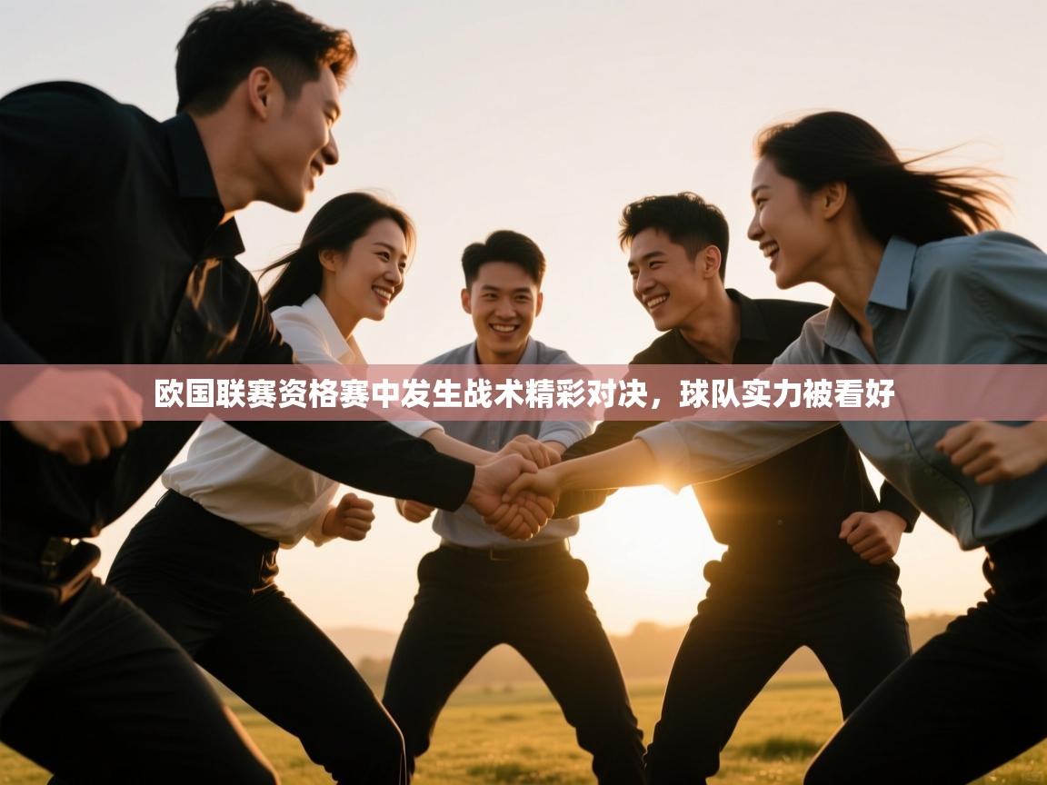 欧国联赛资格赛中发生战术精彩对决，球队实力被看好