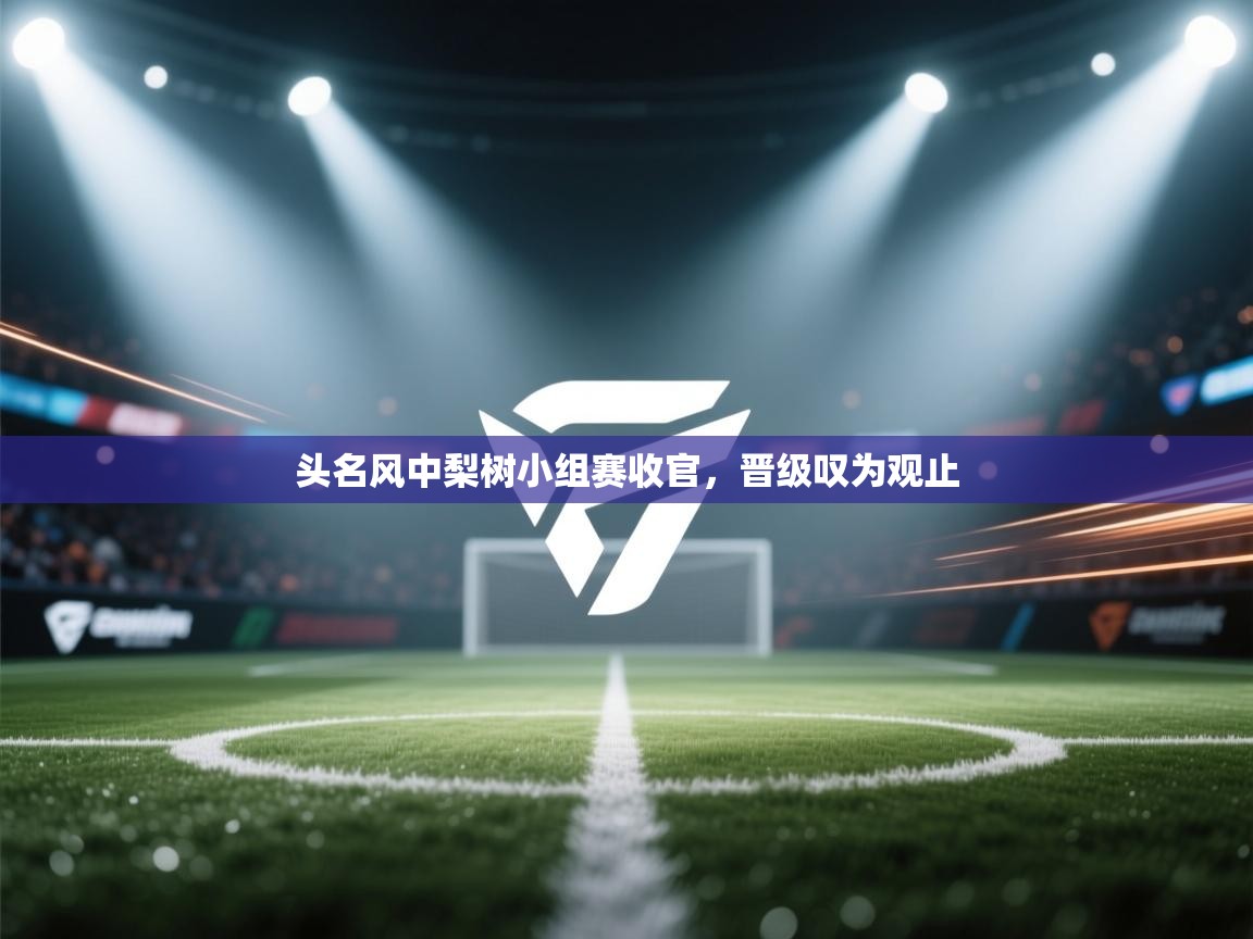 头名风中梨树小组赛收官，晋级叹为观止  第2张