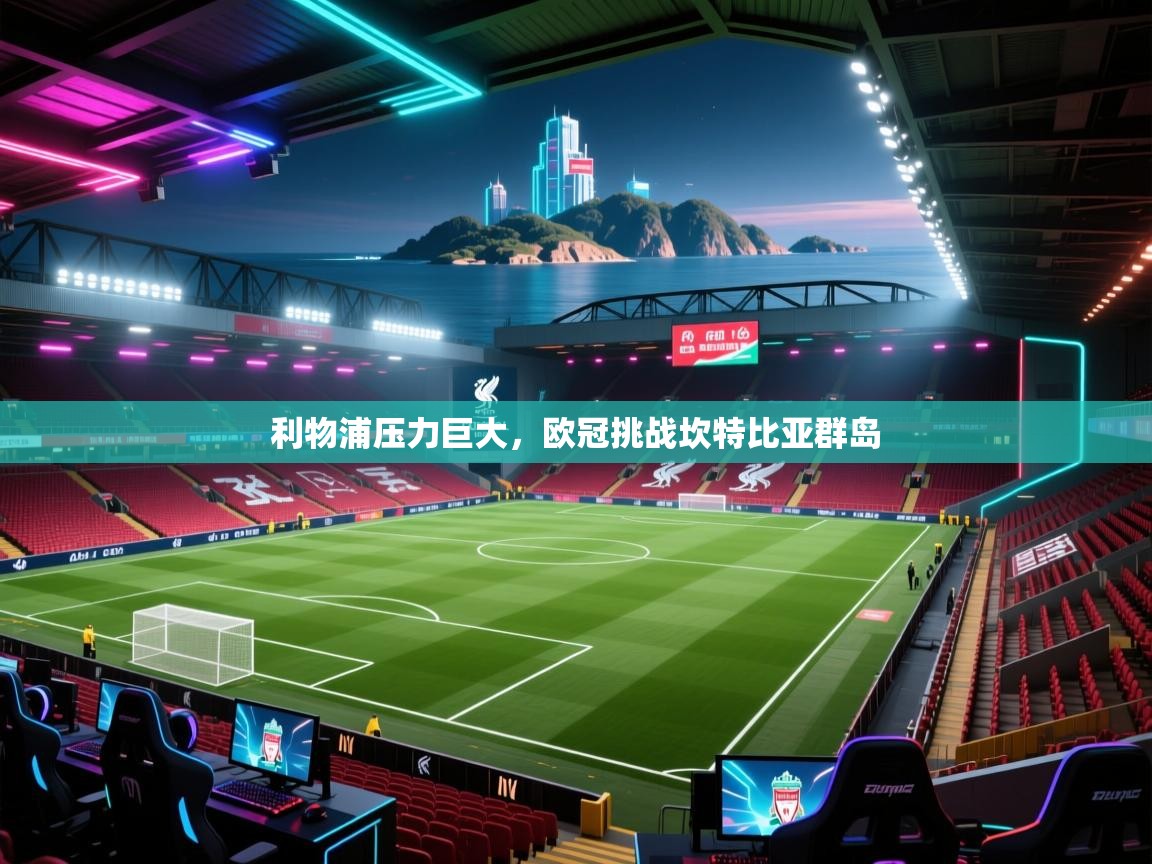 利物浦压力巨大，欧冠挑战坎特比亚群岛