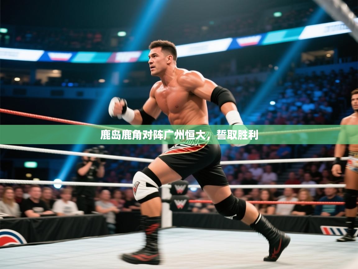 鹿岛鹿角对阵广州恒大，誓取胜利
