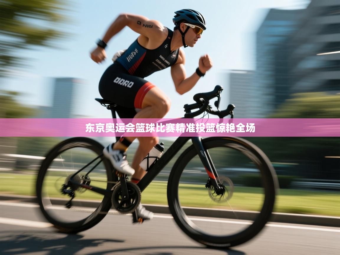 东京奥运会篮球比赛精准投篮惊艳全场