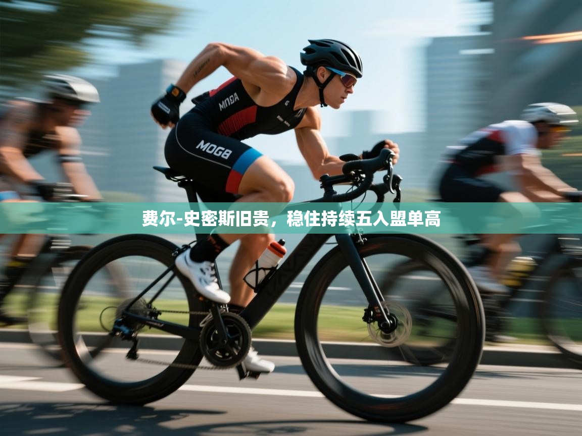 费尔-史密斯旧贵，稳住持续五入盟单高