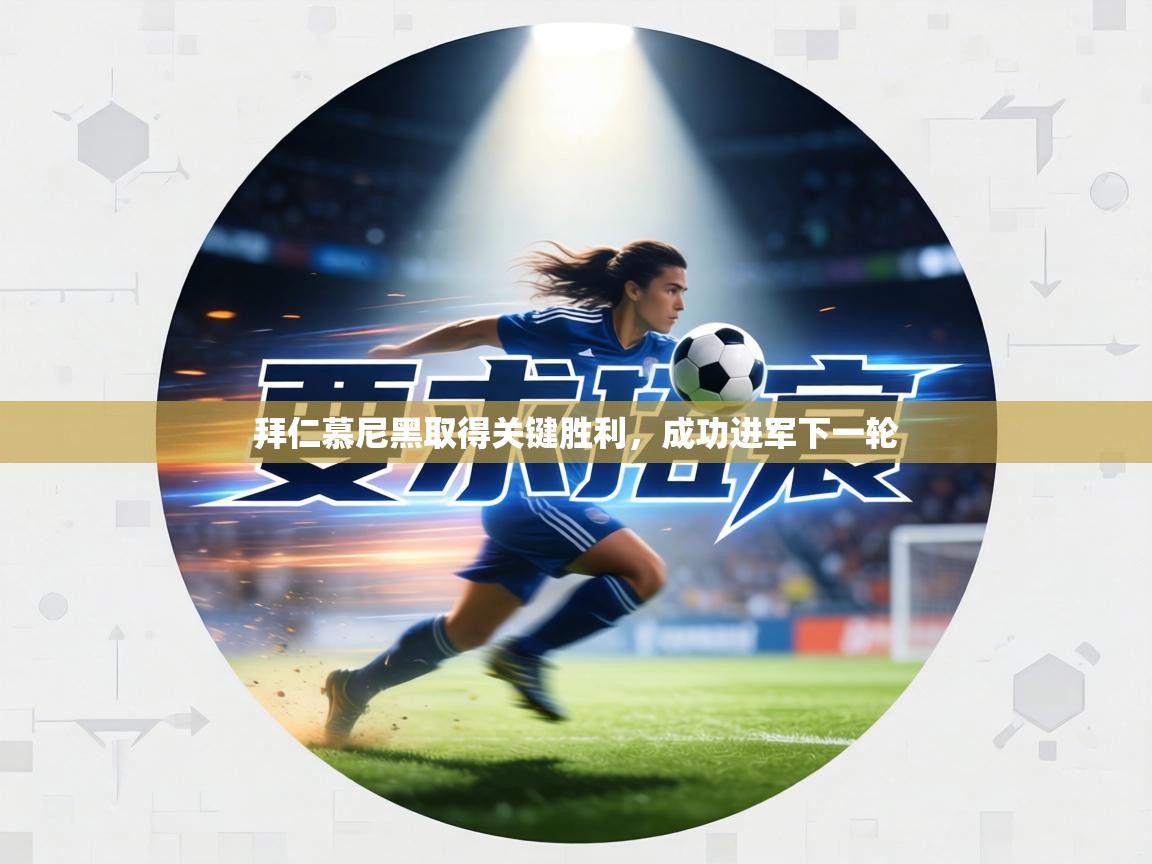 拜仁慕尼黑取得关键胜利，成功进军下一轮